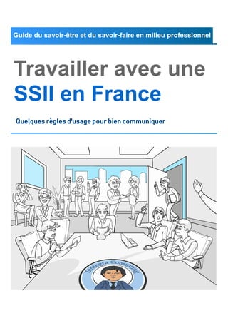 Travailler avec une
SSII en France
Quelques règles d'usage pour bien communiquer
Guide du savoir-être et du savoir-faire en milieu professionnel
 