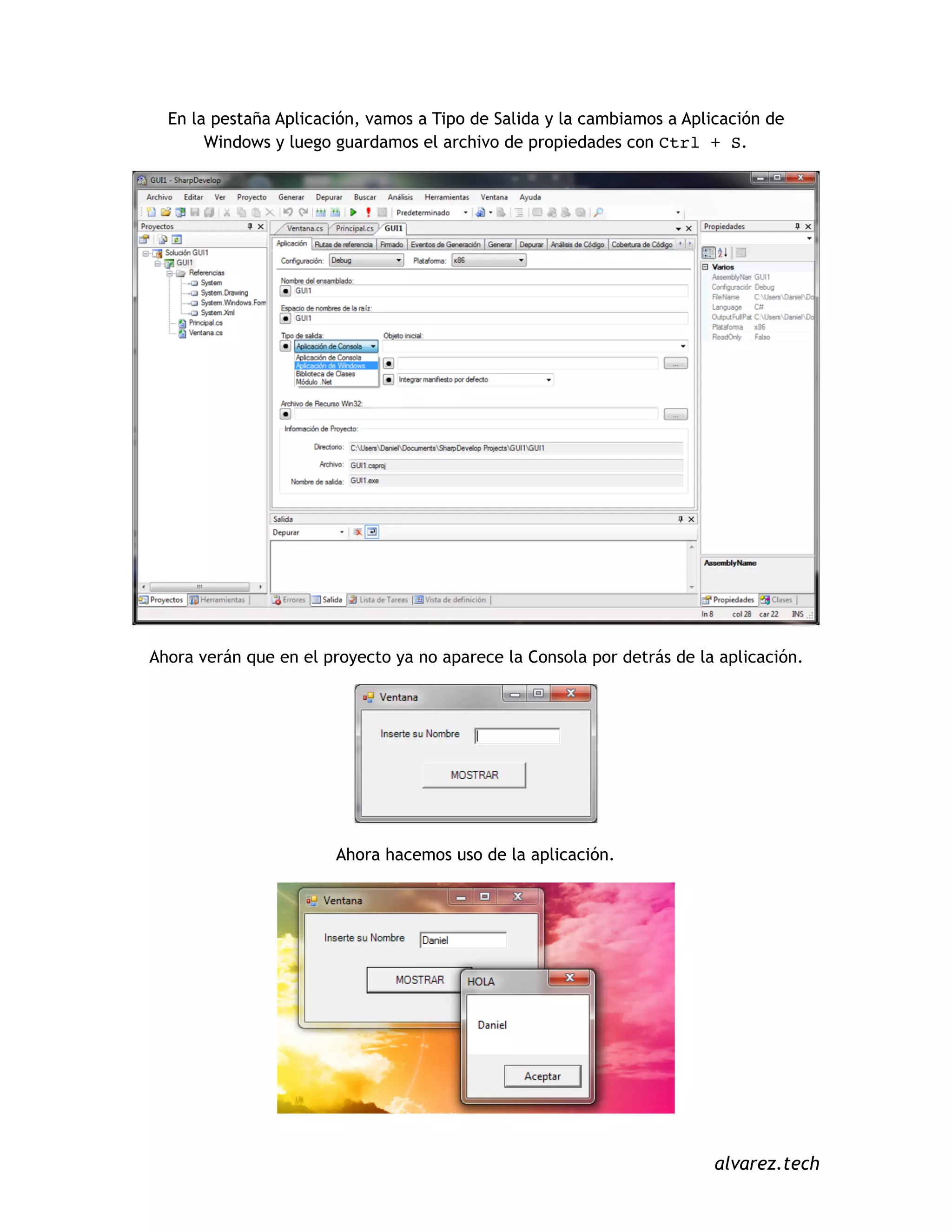 En la pestaña Aplicación, vamos a Tipo de Salida y la cambiamos a Aplicación de
Windows y luego guardamos el archivo de propiedades con Ctrl + S.
Ahora verán que en el proyecto ya no aparece la Consola por detrás de la aplicación.
Ahora hacemos uso de la aplicación.
alvarez.tech
 
