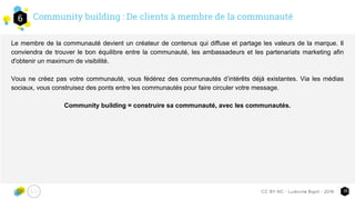 Community building : De clients à membre de la communauté6
16CC-BY-NC - Ludivine Bigot - 2016
Le membre de la communauté d...