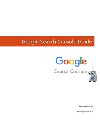 Google Search Console Guide
Mégane Forestier
Edition janvier 2017
 