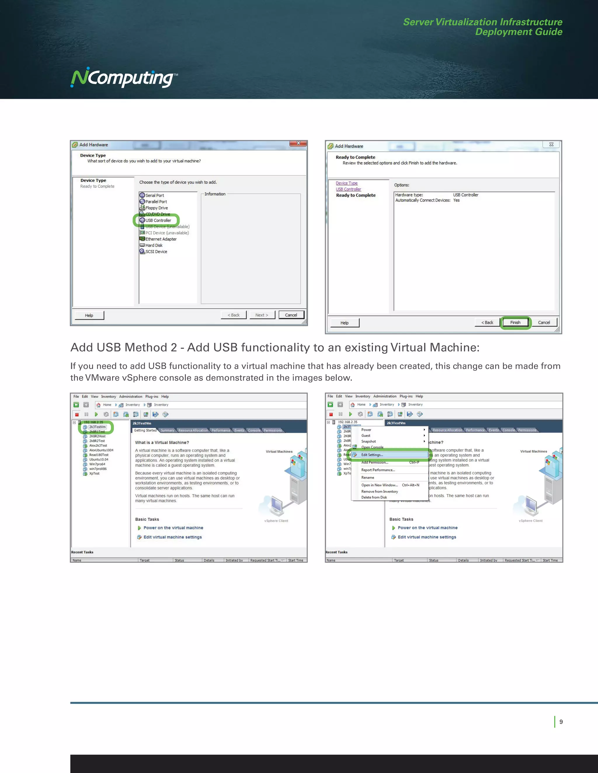 Server Virtualization Infrastructure
                                                                                               Deployment Guide




Add USB Method 2 - Add USB functionality to an existing Virtual Machine:
If you need to add USB functionality to a virtual machine that has already been created, this change can be made from
the VMware vSphere console as demonstrated in the images below.




                                                                                                                   |9
 