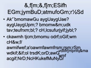 &,f[m;&,f[m;ESifh
  EGm;jymBuD;atmufoGm;r½Sd
• Ak'¨bmomawGu aygUaygUae?
  aygUaygUpm;? bmomw&m;udk
  tav;teufrxm;bl;? cH,lcsufurjyif;jybl;?
• ckawmh tjcm;bmomu odrf;oGif;wm
  cH&w,f/
  awmifwef;a'oawmfawmfrsm;rsm;rSm
                             vdIifr[mpnfq&ma
  wdkif;&if;ol trsdK;orD;awG
                             wmf
  acgif;NrD;NcHKukefMuNyD/
 