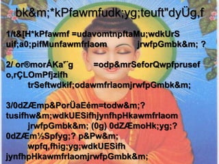 bk&m;*kPfawmfudk;yg;teuft"dyÜg,f
1/t&[H*kPfawmf =udavomtnpftaMu;wdkUrS
uif;a0;pifMunfawmfrlaom      jrwfpGmbk&m; ?

2/ or®morÁKa'¨g       =odp&mrSeforQwpfprusef
o,rÇLOmPfjzifh
      trSeftwdkif;odawmfrlaomjrwfpGmbk&m;

3/0dZÆmp&PorÜaEém=todw&m;?
tusifhw&m;wdkUESifhjynfhpHkawmfrlaom
      jrwfpGmbk&m; (0g) 0dZÆmoHk;yg;?
0dZÆm½Spfyg;? p&Pw&m;
      wpfq,fhig;yg;wdkUESifh
jynfhpHkawmfrlaomjrwfpGmbk&m;
 
