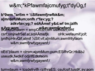 w&m;*kPfawmfajcmufyg;t"dyÜg,f
b*0wm "ar®m = ½Sifawmfjrwfbk&m;
a[mrdefUMum;onfh r*fav;yg;?
      zdkvfav;yg;? edAÁmef y&d,wf tm;jzifh
q,fyg;aom              w&m;awmfjrwfonf...
oGmu©mawm = empOfcsrf;om usifhcsrf;omí
csrf;omjrwfrSef at;edAÁmef[k      oHk;wefaumif;jcif;
jynfhpHkvQif;atmif ½Sif;vif;a[mMum;awmfrltyfaom
      w&m;awmfjrwfygaywnf;/

oEd´|daum = olrsm;ajymMum;pum;ESifhrQr,Hk&bJ
useudk,fwdkif odjrifEdkifaom
     w&m;awmfjrwfygaywnf;/

tumvdaum = tcsdefrvifh rzifhraES; csufcsif;tusdK;ay;aom
 