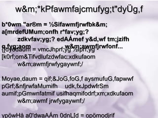 w&m;*kPfawmfajcmufyg;t"dyÜg,f
b*0wm "ar®m = ½Sifawmfjrwfbk&m;
a[mrdefUMum;onfh r*fav;yg;?
       zdkvfav;yg;? edAÁmef y&d,wf tm;jzifh
q,fyg;aom             w&m;awmfjrwfonf...
{[dyódaum = vmcJhprf;yg ½Iprf;yg
[k0rf;om&TifvdIufzdwfac:xdkufaom
       w&m;awmfjrwfygaywnf;/

Moyae,daum = qif;&JoG,foG,f aysmufuG,fapwwf
pGrf;&nfjrwfaMumifh udk,fxJpdwfrSm
aumif;pGmwnfatmif usifhaqmifodrf;xm;xdkufaom
      w&m;awmf jrwfygaywnf;/

ypöwHå a0'dwaAÁm 0dnL[d = opömodjrif
 