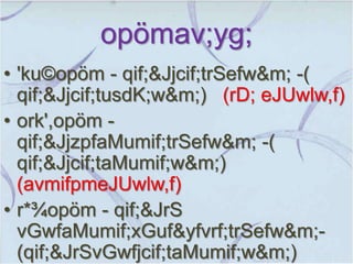 opömav;yg;
• 'ku©opöm - qif;&Jjcif;trSefw&m; -(
  qif;&Jjcif;tusdK;w&m;) (rD; eJUwlw,f)
• ork',opöm -
  qif;&JjzpfaMumif;trSefw&m; -(
  qif;&Jjcif;taMumif;w&m;)
  (avmifpmeJUwlw,f)
• r*¾opöm - qif;&JrS
  vGwfaMumif;xGuf&yfvrf;trSefw&m;-
  (qif;&JrSvGwfjcif;taMumif;w&m;)
 