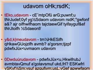 udavom oHk;rsdK;
• tEko,udavom - cE¨mtpOfü arG;puwnf;u
  tNrJudef;0yf yg½Sdaom udavom rsdK;"gwfonf
  a&? ajr oifhwifhaom tajctaewGif tyifayguf&ef
  tNrJtoifh ½Sdaeonf/

• y&d,k|meudavom - tm½HkESifh
  qHkawGUojzifh avmb? a'gorsm;tjzpf
  pdwfxJüx<uvmaom udavom

• 0Dwduúrudavom - pdwfxJüx<u,HkwifrubJ
  avmbtavQmuf a'gotavsmuf ukd,frI? ESKwfrI
  vSKyf½Sm;vsuf azgufjym;usL;vGef apwwfaom
 