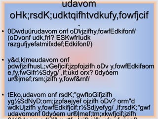 udavom
     oHk;rsdK;udktqifhtvdkufy,fowfjcif
•
                        ;
    0Dwduúrudavom onf oDvjzifhy,fowfEdkifonf/
    (oDvonf udk,frI? ESKwfrIudk
    razgufjyefatmifxdef;Edkifonf/)

• y&d,k|meudavom onf
  pdwfjzifhusL;vGefjcif;jzpfojzifh oDv y,fowfEdkifaom
  e,fy,fwGifr½Sdyg/ ,if;ukd orx? 0dyóem
  ur®|mef;rsm;jzifh y,fowf&rnf/

• tEko,udavom onf rsdK;"gwftoGifjzifh
  yg½SdNyD;om;jzpfaejyef ojzifh oDv? orm"d
  wdkUjzifh y,fowfEdkifjcif;r½Sdjyefyg/ ,if;rsdK;"gwf
  udavomonf 0dyóem ur®|mef;tm;xkwfjcif;jzifh
 