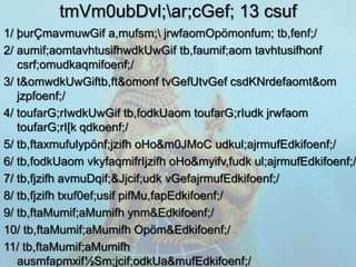tmVm0ubDvl;ar;cGef; 13 csuf
1/ þurÇmavmuwGif a,mufsm; jrwfaomOpömonfum; tb,fenf;/
2/ aumif;aomtavhtusifhwdkUwGif tb,faumif;aom tavhtusifhonf
   csrf;omudkaqmifoenf;/
3/ t&omwdkUwGiftb,ft&omonf tvGefUtvGef csdKNrdefaomt&om
   jzpfoenf;/
4/ toufarG;rIwdkUwGif tb,fodkUaom toufarG;rIudk jrwfaom
   toufarG;rI[k qdkoenf;/
5/ tb,ftaxmufulypönf;jzifh oHo&m0JMoC udkul;ajrmufEdkifoenf;/
6/ tb,fodkUaom vkyfaqmifrIjzifh oHo&myifv,fudk ul;ajrmufEdkifoenf;/
7/ tb,fjzifh avmuDqif;&Jjcif;udk vGefajrmufEdkifoenf;/
8/ tb,fjzifh txuf0ef;usif pifMu,fapEdkifoenf;/
9/ tb,ftaMumif;aMumifh ynm&Edkifoenf;/
10/ tb,ftaMumif;aMumifh Opöm&Edkifoenf;/
11/ tb,ftaMumif;aMumifh
   ausmfapmxif½Sm;jcif;odkUa&mufEdkifoenf;/
 