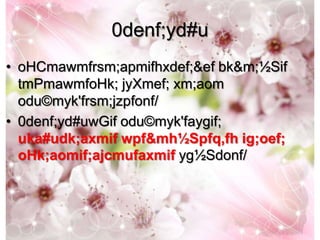 0denf;yd#u
• oHCmawmfrsm;apmifhxdef;&ef bk&m;½Sif
  tmPmawmfoHk; jyXmef; xm;aom
  odu©myk'frsm;jzpfonf/
• 0denf;yd#uwGif odu©myk'faygif;
  uka#udk;axmif wpf&mh½Spfq,fh ig;oef;
  oHk;aomif;ajcmufaxmif yg½Sdonf/
 
