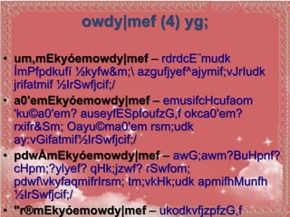 owdy|mef (4) yg;

• um,mEkyóemowdy|mef – rdrdcE¨mudk
  ÍmPfpdkufí ½kyfw&m; azgufjyef^ajymif;vJrIudk
  jrifatmif ½IrSwfjcif;/
• a0'emEkyóemowdy|mef – emusifcHcufaom
  'ku©a0'em? auseyfESpfoufzG,f okca0'em?
  rxifr&Sm; Oayu©ma0'em rsm;udk
  ay:vGifatmif½IrSwfjcif;/
• pdwÅmEkyóemowdy|mef – awG;awm?BuHpnf?
  cHpm;?ylyef? qHk;jzwf? rSwfom;
  pdwfvkyfaqmifrIrsm; tm;vkHk;udk apmifhMunfh
  ½IrSwfjcif;/
• "r®mEkyóemowdy|mef – ukodkvfjzpfzG,f
 
