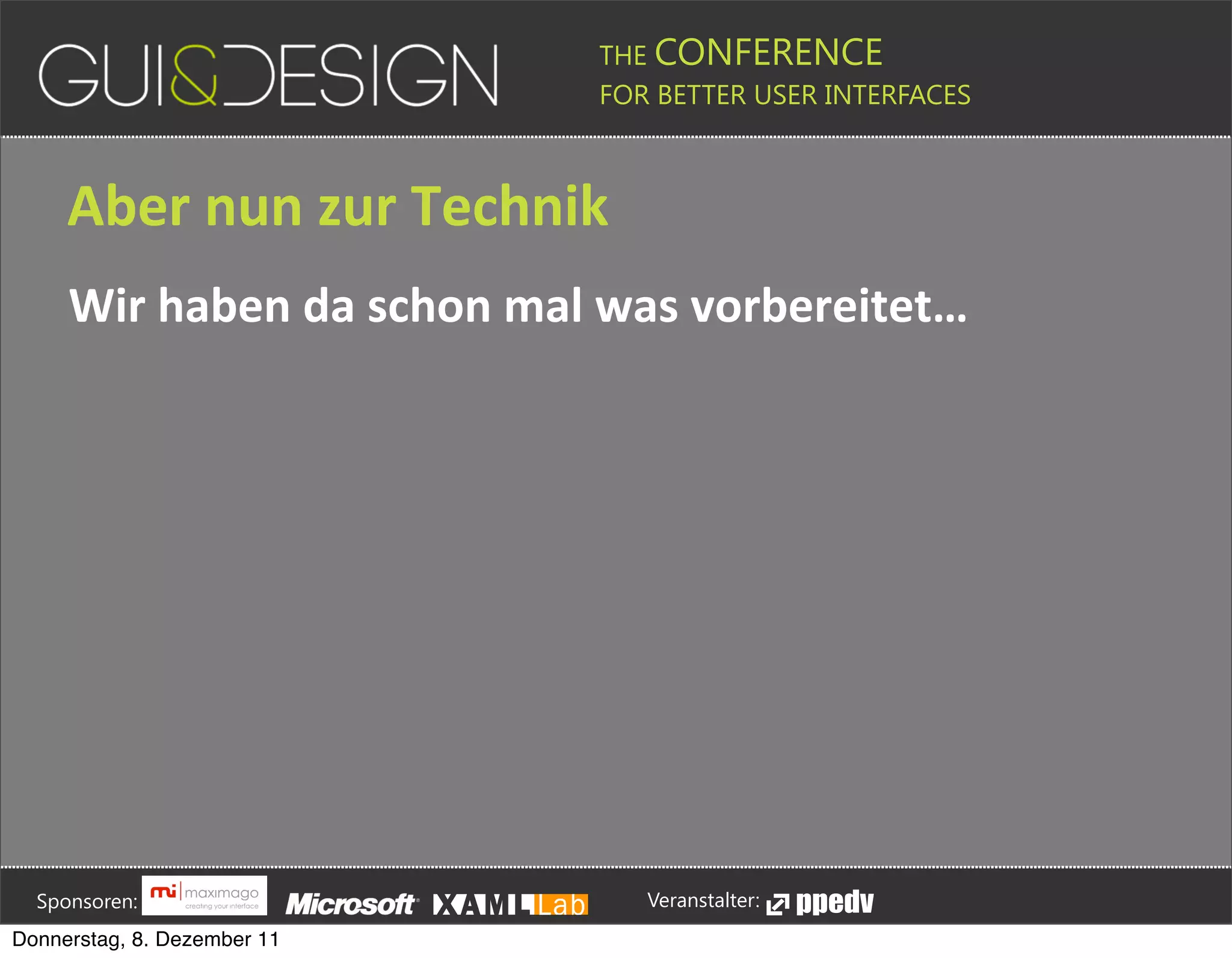 THE CONFERENCE
                                                                                                                                                         FOR BETTER USER INTERFACES





                 Aber+nun+zur+Technik
                 Wir+haben+da+schon+mal+was+vorbereitet…








         Sponsoren:                                                                                                                                                  Veranstalter:
   Donnerstag, 8. Dezember 11
 