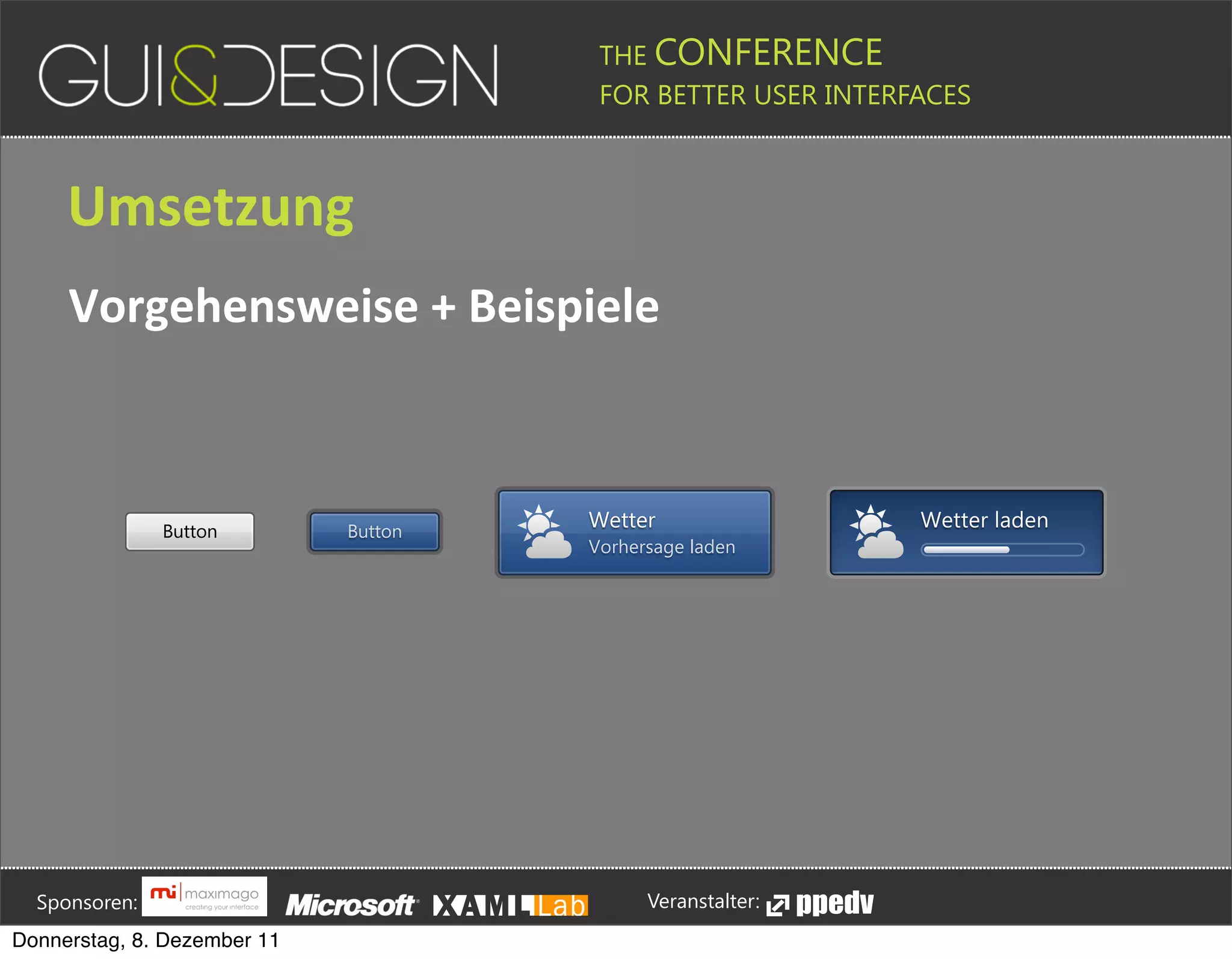 THE CONFERENCE
                                                                                                                                                         FOR BETTER USER INTERFACES





                 Umsetzung
                 Vorgehensweise+++Beispiele



                                          Button                                         Button
                                                                                                                                                      Wetter                                                                               Wetter laden
                                                                                                                                                      Vorhersage laden








         Sponsoren:                                                                                                                                                  Veranstalter:
   Donnerstag, 8. Dezember 11
 