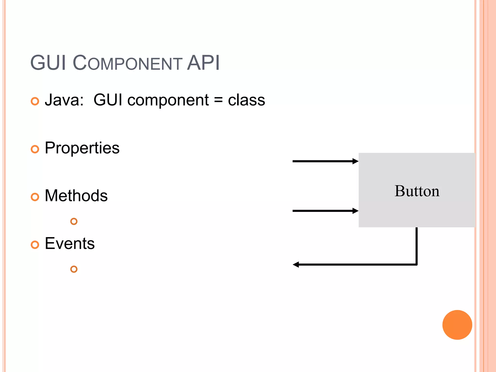 GUI COMPONENT API
 Java: GUI component = class
 Properties
 Methods

 Events

Button
 
