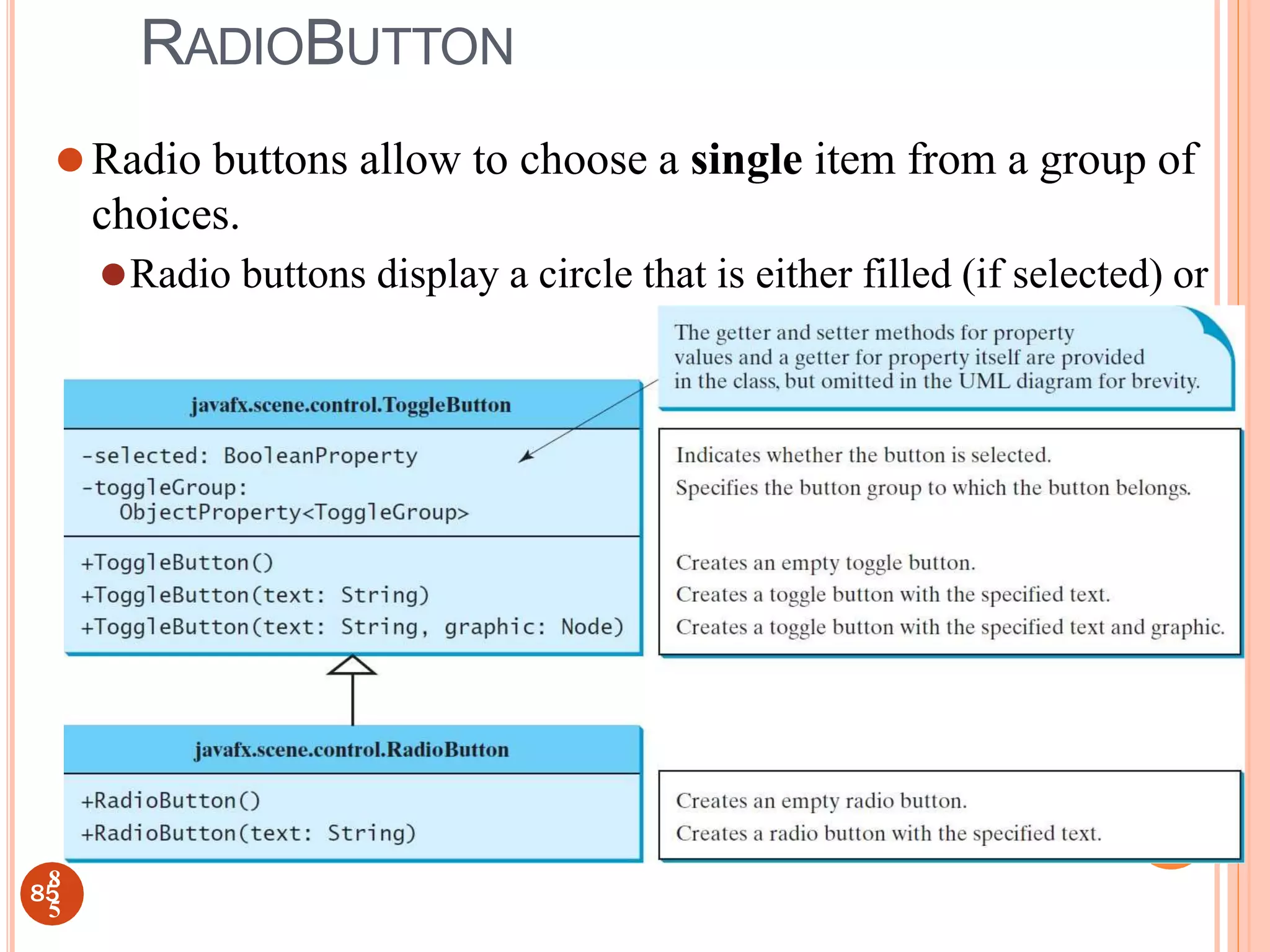 RADIOBUTTON
⚫Radio buttons allow to choose a single item from a group of
choices.
⚫Radio buttons display a circle that is either filled (if selected) or
blank (if not selected).
85
8
5
 