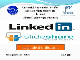 Université Abdelmalek Essaâdi
Ecole Normale Supérieure
Tétouan
Master Technologie Educative
Réalisé par: Issame elkalkha 2017-2018
Le guide d’utilisation
 