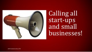 Calling all
start-ups
and small
businesses!
©HK Communications, 2016
 