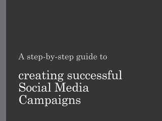creating successful
Social Media
Campaigns
A step-by-step guide to
 