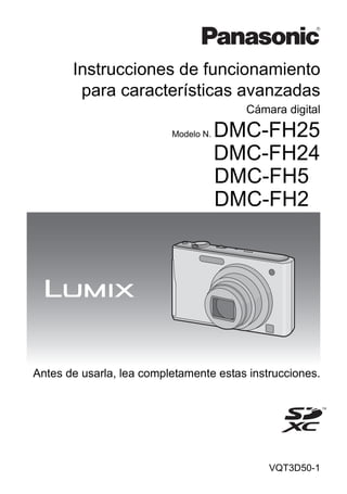 Instrucciones de funcionamiento
        para características avanzadas
                                        Cámara digital

                          Modelo N.   DMC-FH25
                                      DMC-FH24
                                      DMC-FH5
                                      DMC-FH2




Antes de usarla, lea completamente estas instrucciones.




                                             VQT3D50-1
 