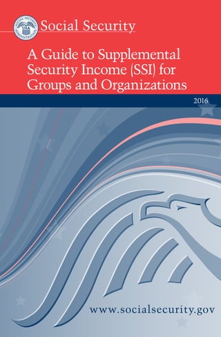 A Guide to Supplemental
Security Income (SSI) for
Groups and Organizations
2016
 