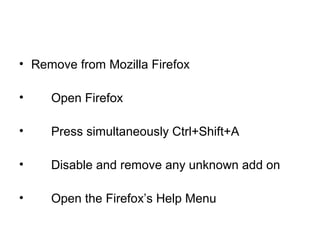 • Remove from Mozilla Firefox
• Open Firefox
• Press simultaneously Ctrl+Shift+A
• Disable and remove any unknown add on
• Open the Firefox’s Help Menu
 