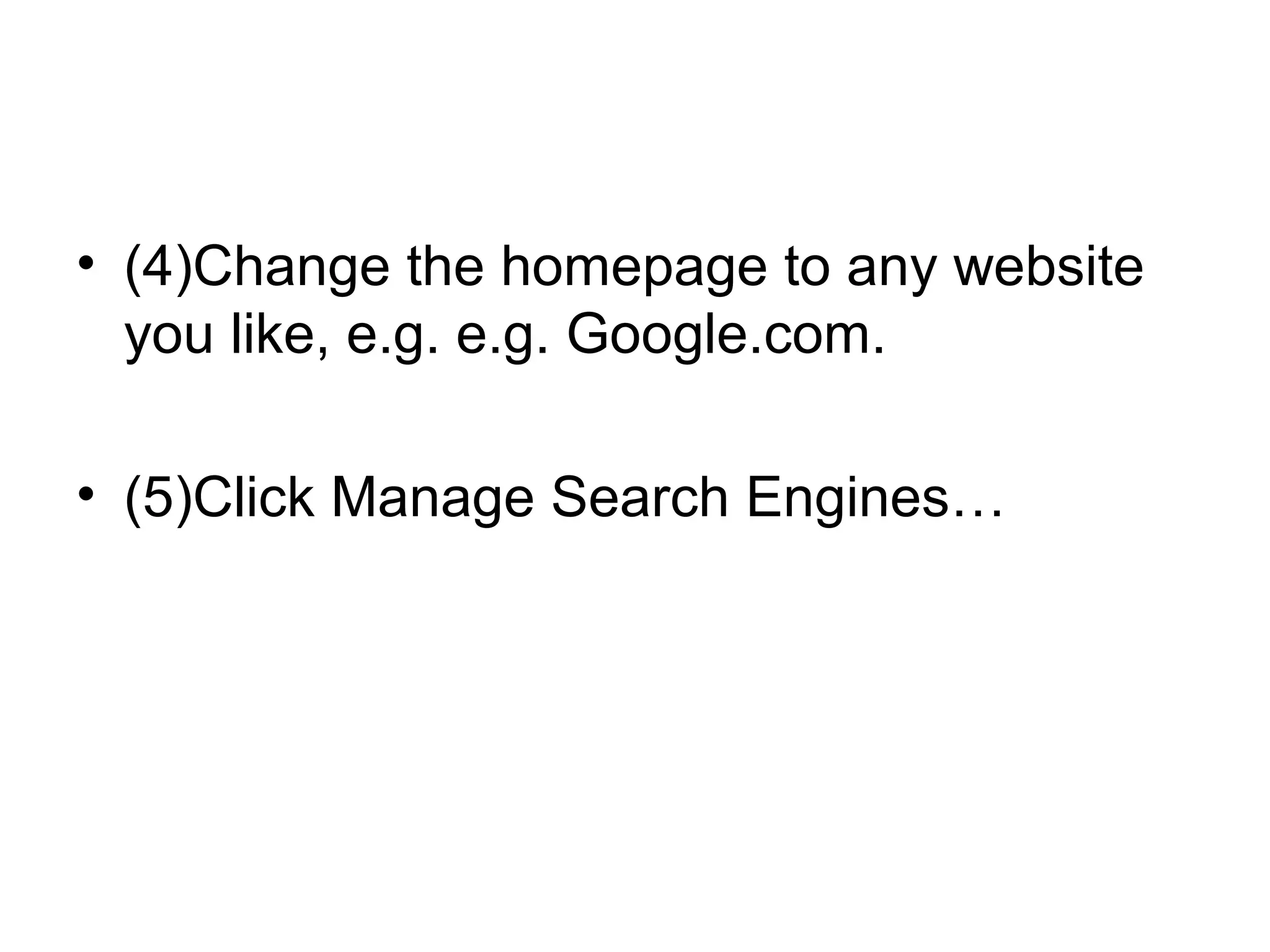 • (4)Change the homepage to any website
you like, e.g. e.g. Google.com.
• (5)Click Manage Search Engines…
 