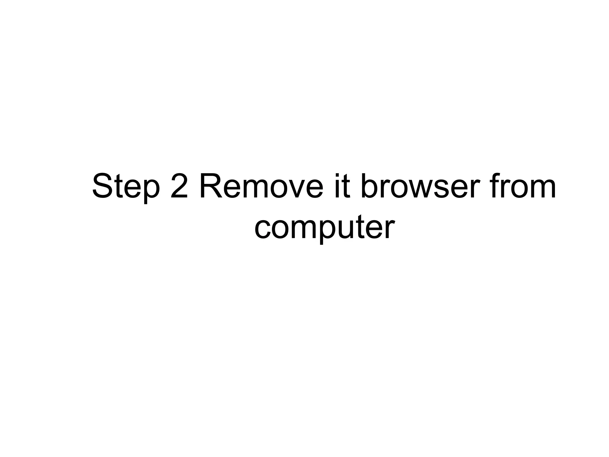Step 2 Remove it browser from
computer
 