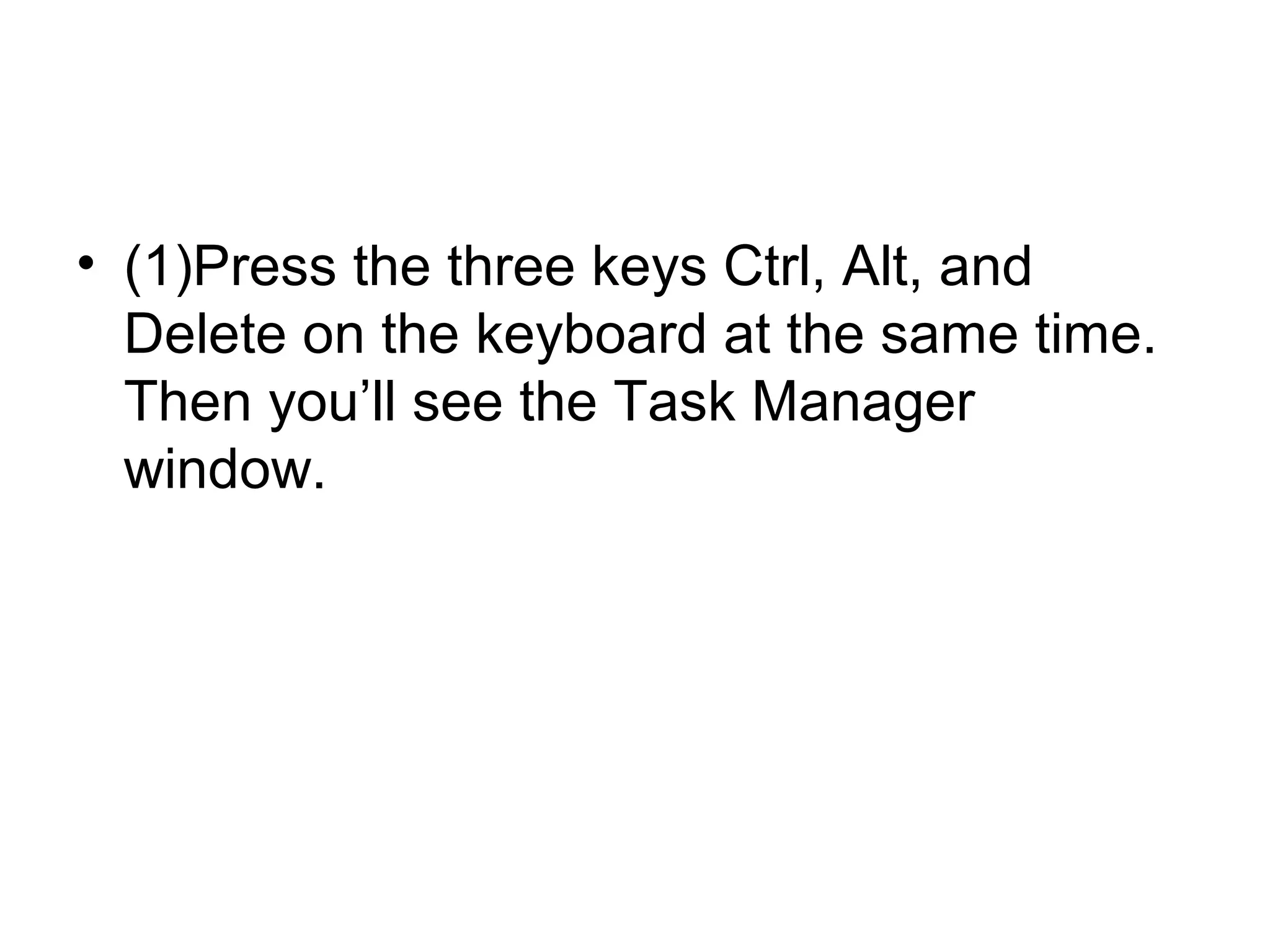 • (1)Press the three keys Ctrl, Alt, and
Delete on the keyboard at the same time.
Then you’ll see the Task Manager
window.
 
