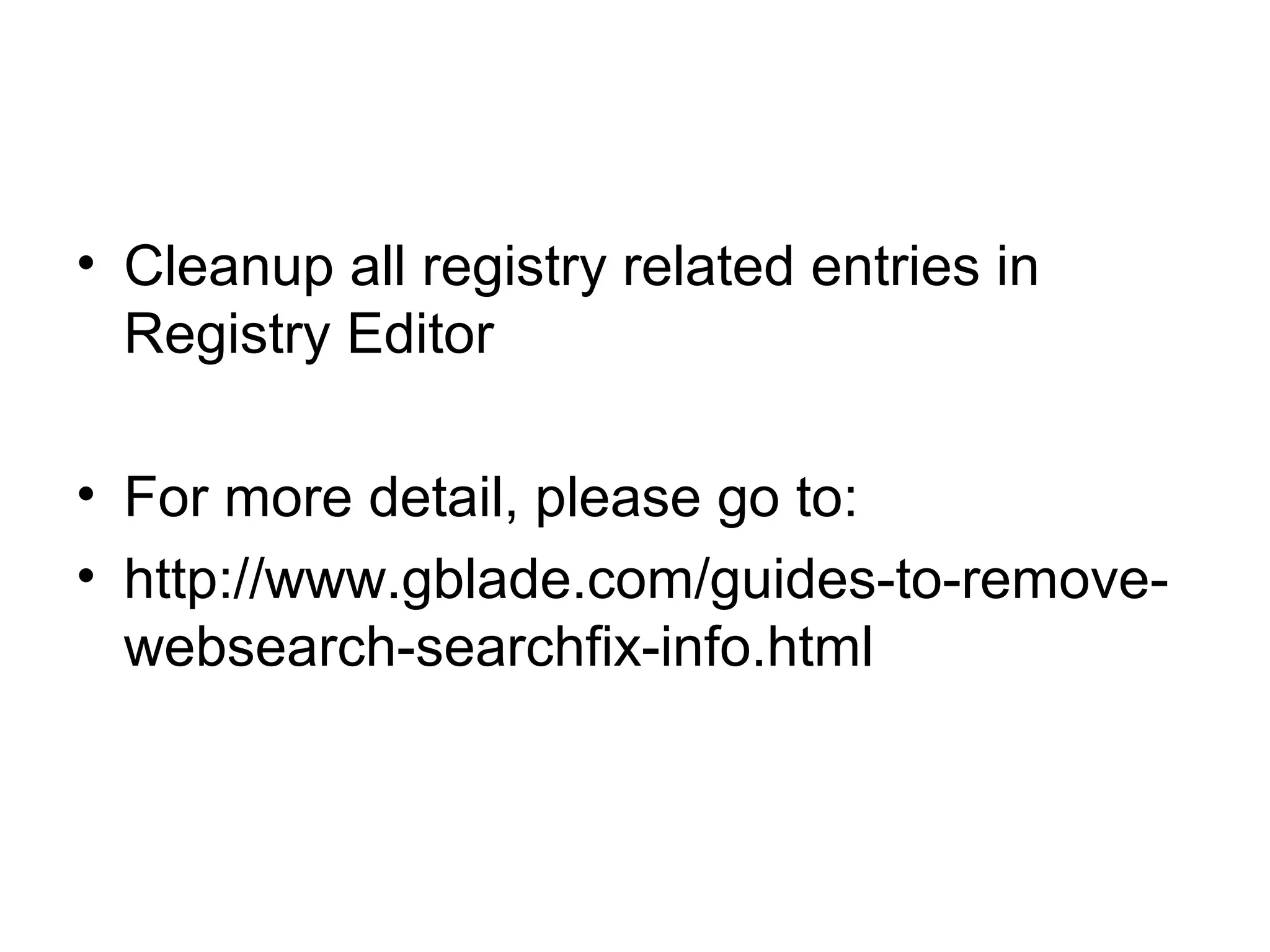 • Cleanup all registry related entries in
Registry Editor
• For more detail, please go to:
• http://www.gblade.com/guides-to-remove-
websearch-searchfix-info.html
 