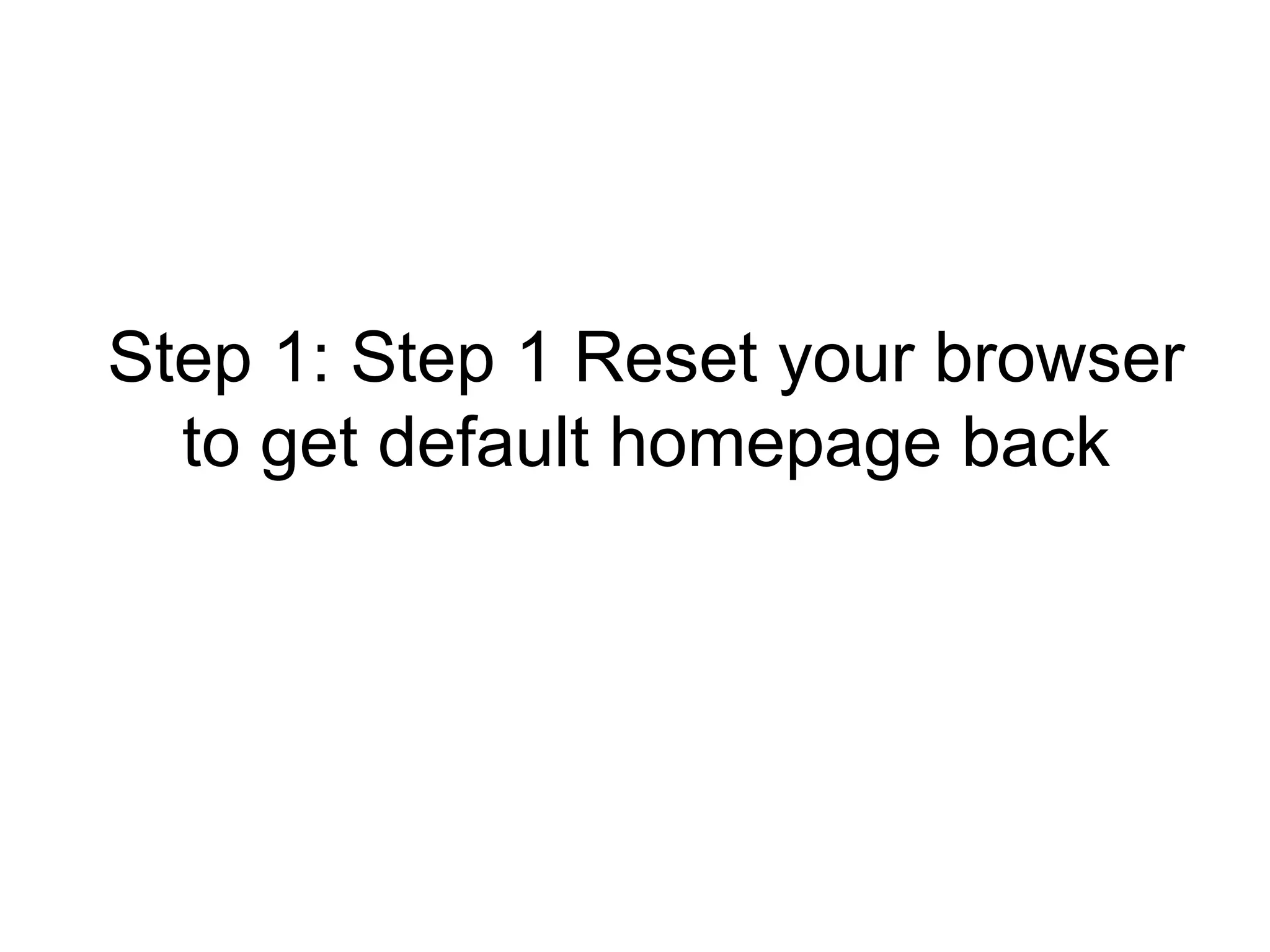 Step 1: Step 1 Reset your browser
to get default homepage back
 