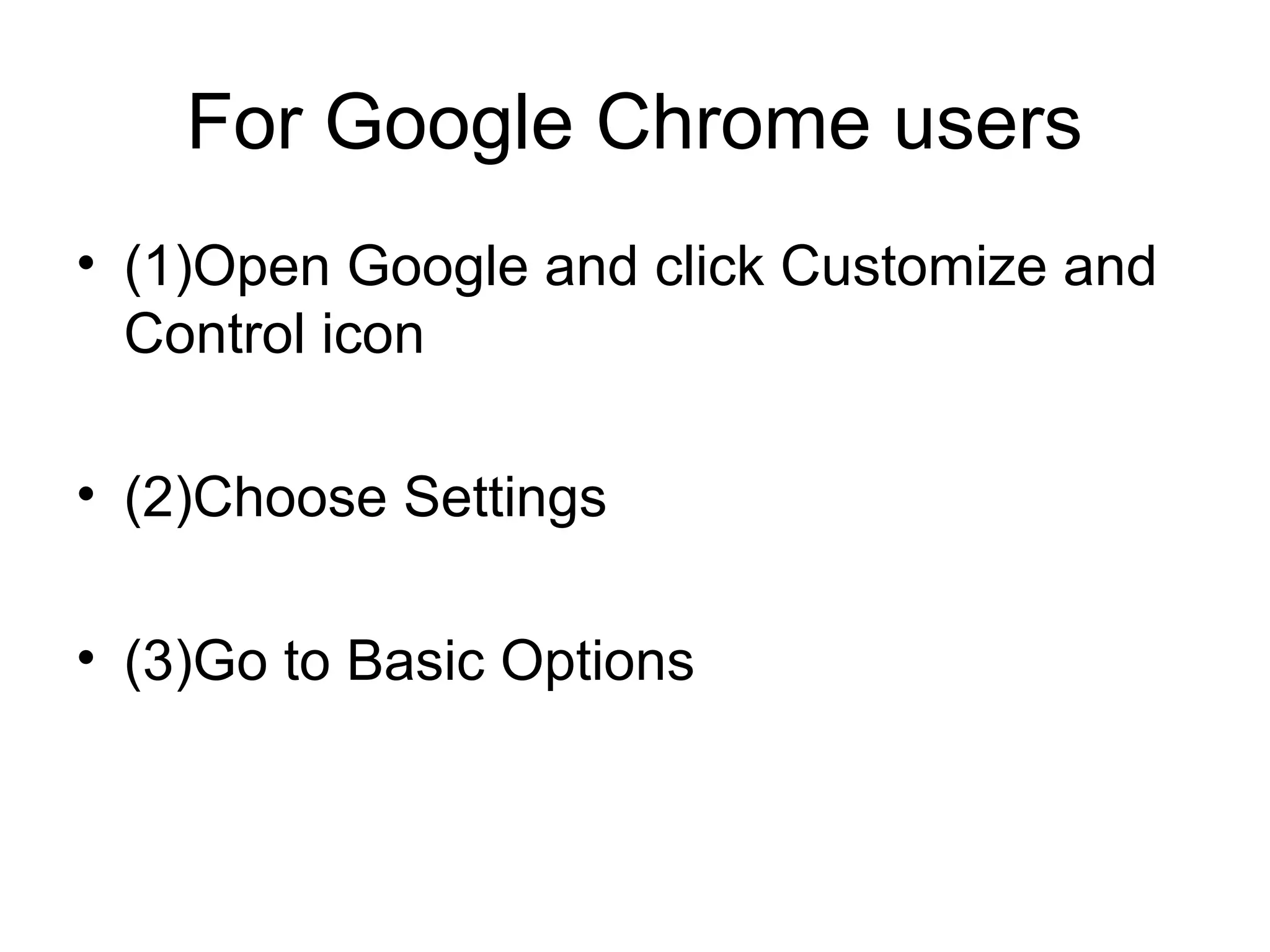 For Google Chrome users
• (1)Open Google and click Customize and
Control icon
• (2)Choose Settings
• (3)Go to Basic Options
 