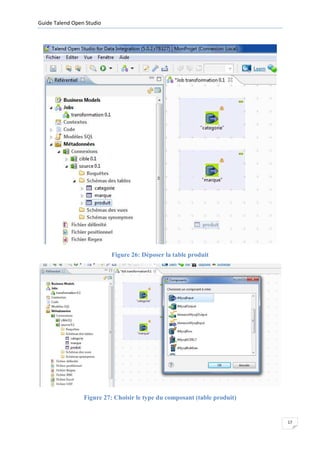 Guide Talend Open Studio




                           Figure 26: Déposer la table produit




                 Figure 27: Choisir le type du composant (table produit)


                                                                           17
 