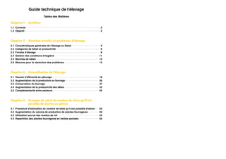 Guide technique de l'élevage
                              Tables des Matières

Chapitre 1       Synthèse
1.1 Contexte                                                                  2
1.2 Objectif                                                                  2



Chapitre 2       Situation actuelle et problèmes d'élevage
2.1   Caractéristiques générales de l'élevage au Sahel                         4
2.2   Catégories de bétail et productivité                                     6
2.3   Formes d'élevage                                                         8
2.4   Gestion des conditions d'hygiène                                        11
2.5   Marchés de bétail                                                       12
2.6   Mesures pour la résolution des problèmes                                14



Chapitre 3       Intensification de l'élevage
3.1   Hausse d'efficacité du pâturage                                         18
3.2   Augmentation de la production en fourrage                               26
3.3   Conservation du fourrage                                                37
3.4   Augmentation de la productivité des bêtes                               43
3.5   Complémentarité entre secteurs                                          55



Chapitre 4       Exemple de calcul du nombre de têtes qu'il est
                 possible de mettre en pâture
4.1   Procedure d'estimation du nombre de tetes qu'il est possible d'elever   62
4.2   Augmentation du volume de production de plantes fourrageres             62
4.3   Utilisation accrue des residus de mil                                   64
4.4   Repartition des plantes fourrageres en herbes sechees                   65
 