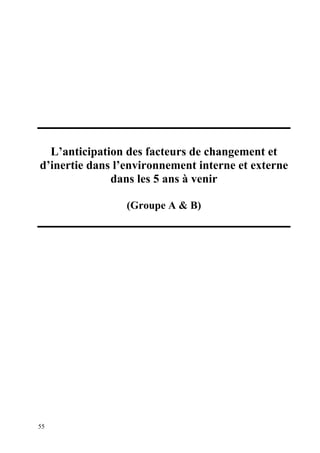 L’anticipation des facteurs de changement et
d’inertie dans l’environnement interne et externe
              dans les 5 ans à venir

                 (Groupe A & B)




55
 