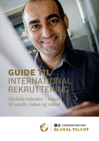 Vejen til værdi, viden og vækst
Globale talenter – vejen
til værdi, viden og vækst
GUIDE TIL
INTERNATIONAL
REKRUTTERING
 