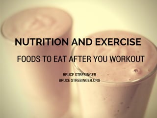 NUTRITION AND EXERCISE
FOODS TO EAT AFTER YOU WORKOUT
BRUCE STREBINGER
BRUCE STREBINGER.ORG
 