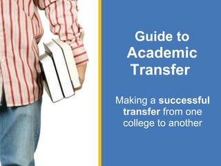 Guide to
  Academic
  Transfer
Making a successful
 transfer from one
 college to another
 