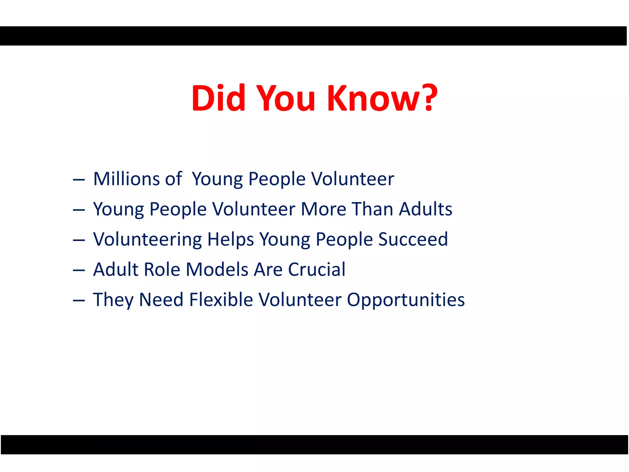Did You Know?Millions of  Young People VolunteerYoung People Volunteer More Than AdultsVolunteering Helps Young People SucceedAdult Role Models Are CrucialThey Need Flexible Volunteer Opportunities