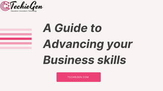 A Guide to
Advancing your
Business skills
TECHIEGEN.COM
 