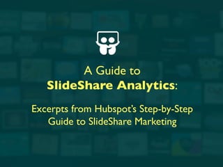 A Guide to 	

SlideShare Analytics:	

	

Excerpts from Hubspot’s Step-by-Step 	

Guide to SlideShare Marketing	

 