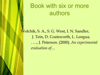 Book with six or more
authors
Wolchik, S. A., S. G. West, I. N. Sandler,
J. Tein, D. Coatsworth, L. Lengua,
. …, J. Peterson. (2000). An experimental
evaluation of…
 