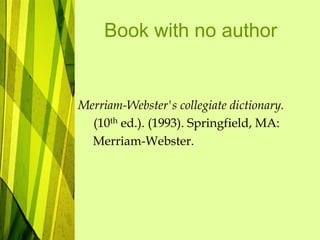 Book with no author
Merriam-Webster's collegiate dictionary.
(10th ed.). (1993). Springfield, MA:
Merriam-Webster.
 