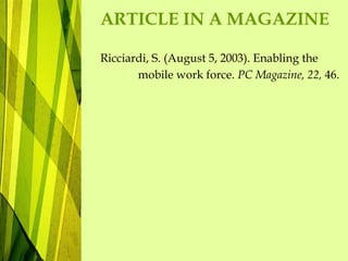 ARTICLE IN A MAGAZINE
Ricciardi, S. (August 5, 2003). Enabling the
mobile work force. PC Magazine, 22, 46.
 
