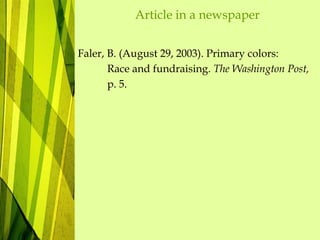 Article in a newspaper
Faler, B. (August 29, 2003). Primary colors:
Race and fundraising. The Washington Post,
p. 5.
 