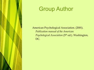 Group Author
American Psychological Association. (2001).
Publication manual of the American
Psychological Association (5th ed.). Washington,
DC.
 