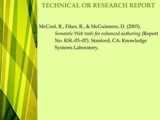 TECHNICAL OR RESEARCH REPORT
McCool, R., Fikes, R., & McGuinness, D. (2003).
Semantic Web tools for enhanced authoring (Report
No. KSL-03–07). Stanford, CA: Knowledge
Systems Laboratory.
 