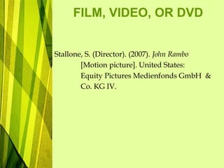 FILM, VIDEO, OR DVD
Stallone, S. (Director). (2007). John Rambo
[Motion picture]. United States:
Equity Pictures Medienfonds GmbH &
Co. KG IV.
 