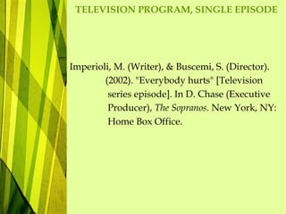 TELEVISION PROGRAM, SINGLE EPISODE
Imperioli, M. (Writer), & Buscemi, S. (Director).
(2002). "Everybody hurts" [Television
series episode]. In D. Chase (Executive
Producer), The Sopranos. New York, NY:
Home Box Office.
 