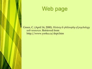 Web page
Green, C. (April 16, 2000). History & philosophy of psychology
web resources. Retrieved from
http://www.yorku.ca/dept.htm
 