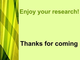 Enjoy your research!
Thanks for coming
 
